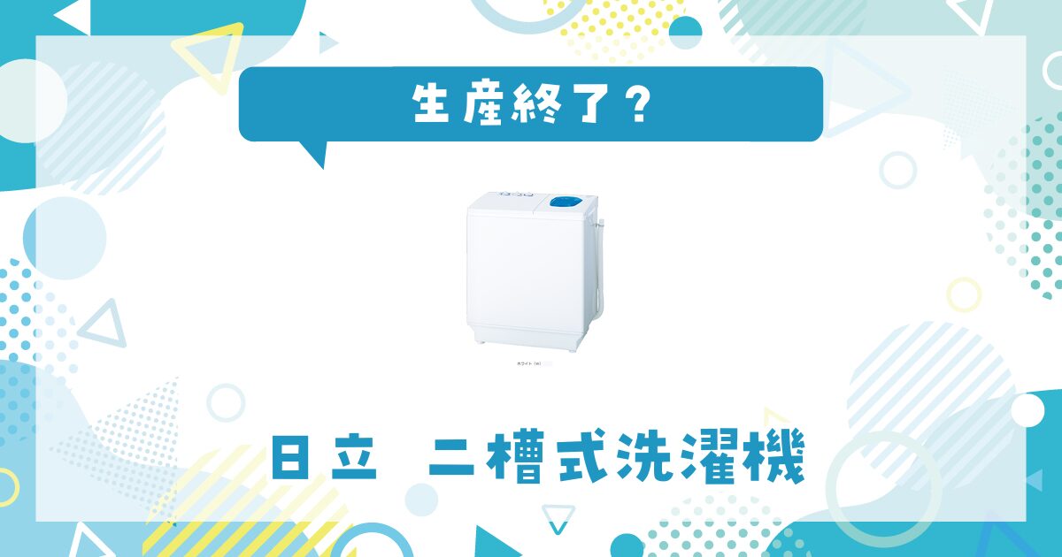 日立 二層式洗濯機が生産終了！在庫と代替品まとめ