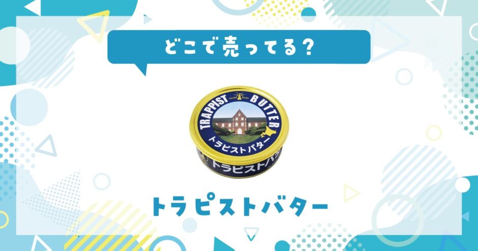 トラピストバターはどこで売ってる？店舗ごとの最新販売状況