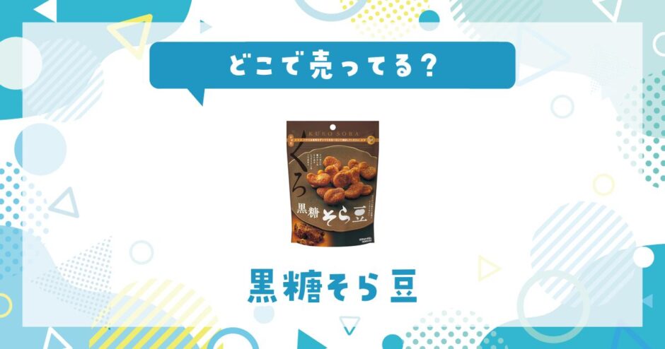黒糖そら豆はどこで売ってる？販売店を徹底調査