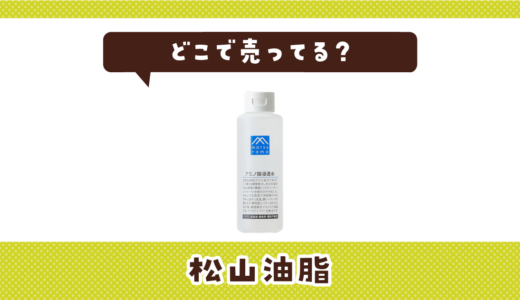 松山油脂の化粧水はどこで売ってる？販売店を徹底調査