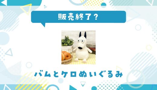 バムとケロぬいぐるみはなぜ販売終了？その理由を解説