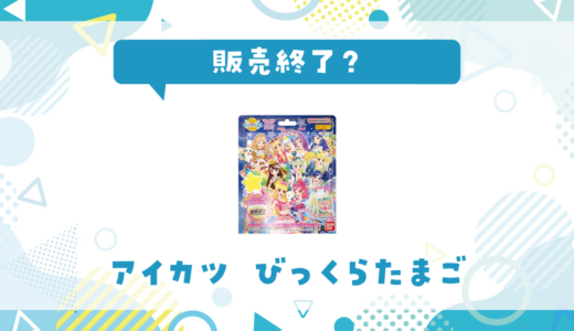 アイカツ びっくらたまごが売ってない！販売終了？在庫と代用品まとめ