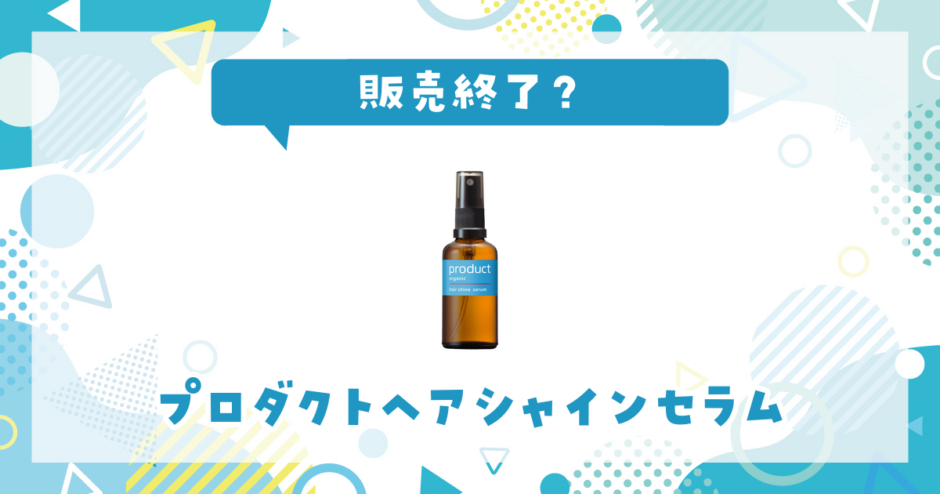 プロダクトヘアシャインセラム 販売終了？